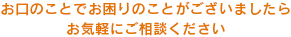 お口の事でお困りのことがございましたらお気軽にご相談ください