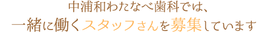 中浦和わたなべ歯科では、一緒に働くスタッフさんを募集しています